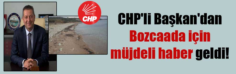 CHP’li Başkan’dan Bozcaada için müjdeli haber geldi!