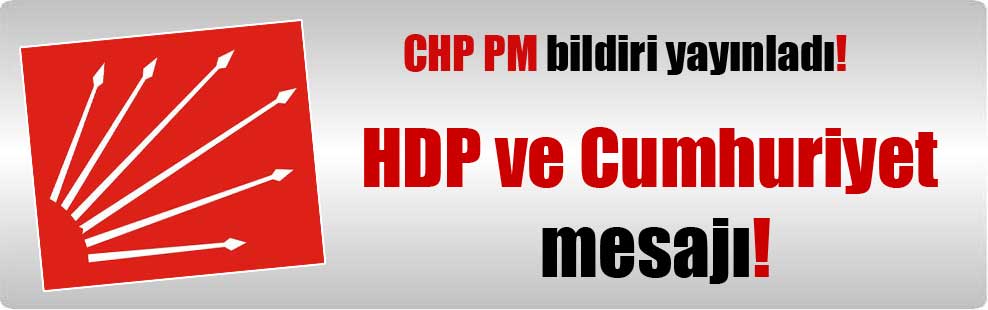 CHP PM bildiri yayınladı! HDP ve Cumhuriyet mesajı!