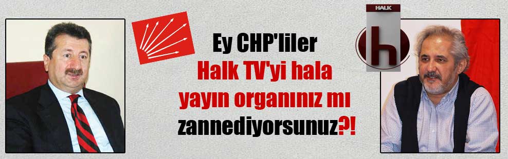 Ey CHP’liler Halk TV’yi hala yayın organınız mı zannediyorsunuz?!