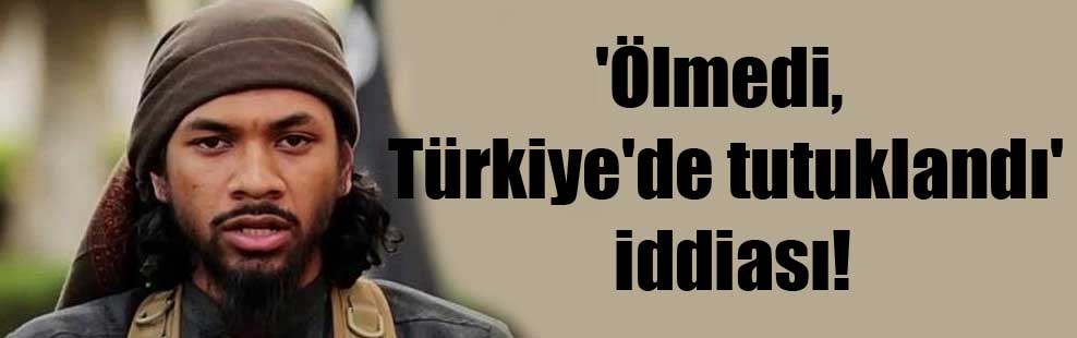 ‘Ölmedi, Türkiye’de tutuklandı’ iddiası!