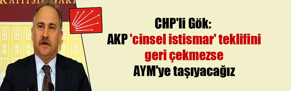 CHP’li Gök: AKP ‘cinsel istismar’ teklifini geri çekmezse AYM’ye taşıyacağız