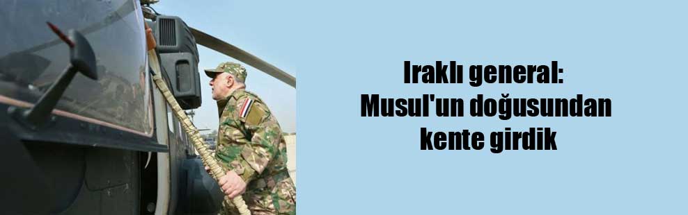 Iraklı general: Musul’un doğusundan kente girdik