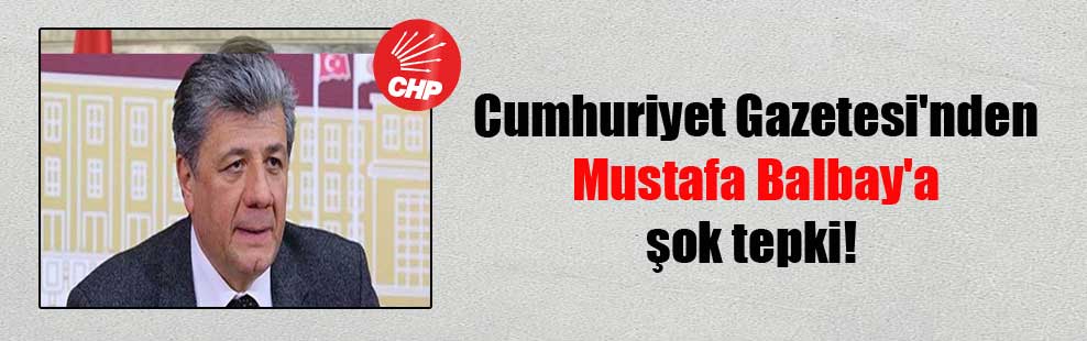 Cumhuriyet Gazetesi’nden Mustafa Balbay’a şok tepki!