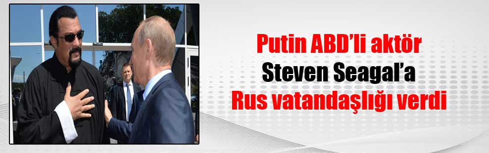 Putin ABD’li aktör Steven Seagal’a Rus vatandaşlığı verdi