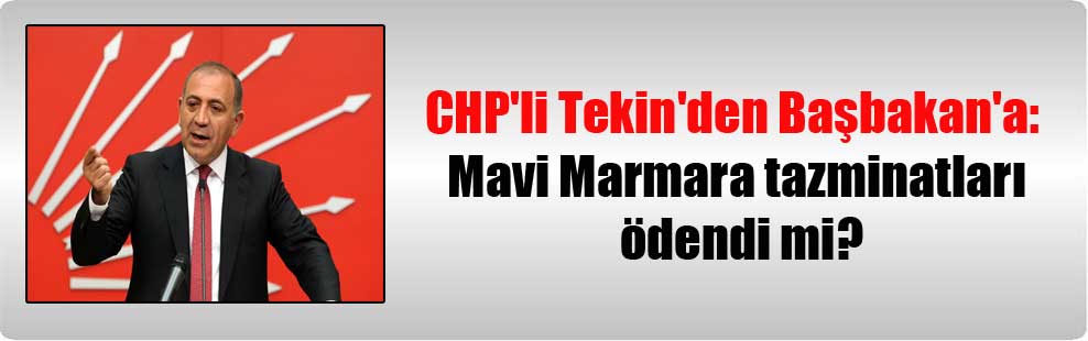 CHP’li Tekin’den Başbakan’a: Mavi Marmara tazminatları ödendi mi?