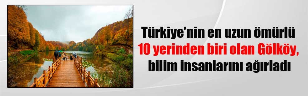 Türkiye’nin en uzun ömürlü 10 yerinden biri olan Gölköy, bilim insanlarını ağırladı
