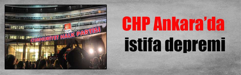 CHP Ankara’da istifa depremi