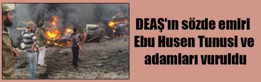 DEAŞ’ın sözde emiri Ebu Husen Tunusi ve adamları vuruldu