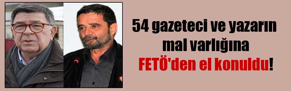 54 gazeteci ve yazarın mal varlığına FETÖ’den el konuldu!
