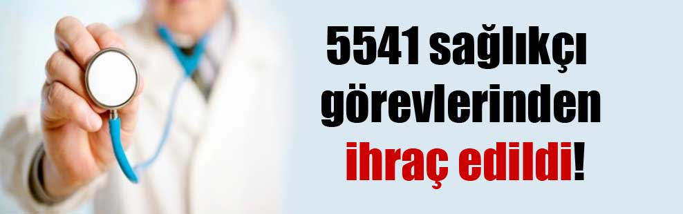 5541 sağlıkçı görevlerinden ihraç edildi!