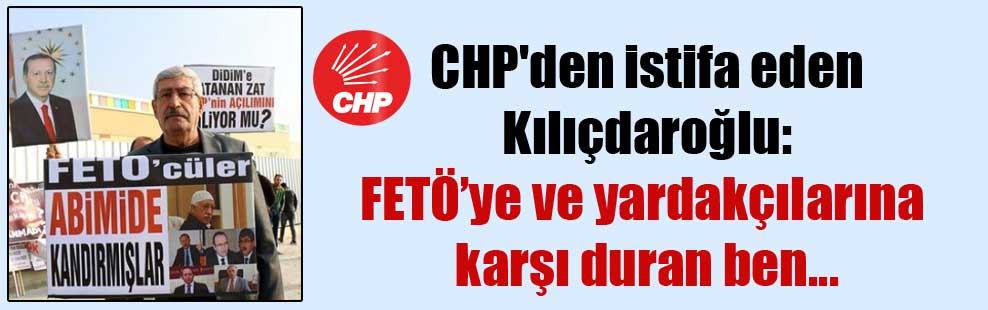 CHP’den istifa eden Kılıçdaroğlu: FETÖ’ye ve yardakçılarına karşı duran ben…