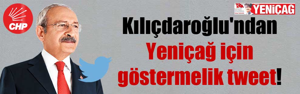 Kılıçdaroğlu’ndan Yeniçağ için göstermelik tweet!