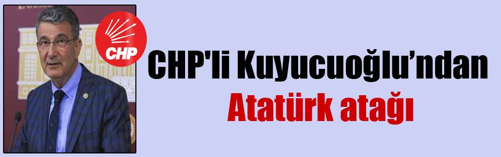 CHP’li Kuyucuoğlu’ndan Atatürk atağı