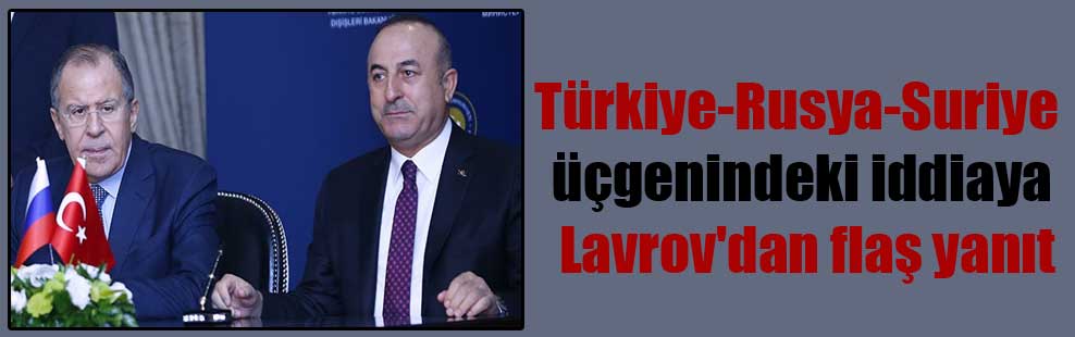 Türkiye-Rusya-Suriye üçgenindeki iddiaya Lavrov’dan flaş yanıt