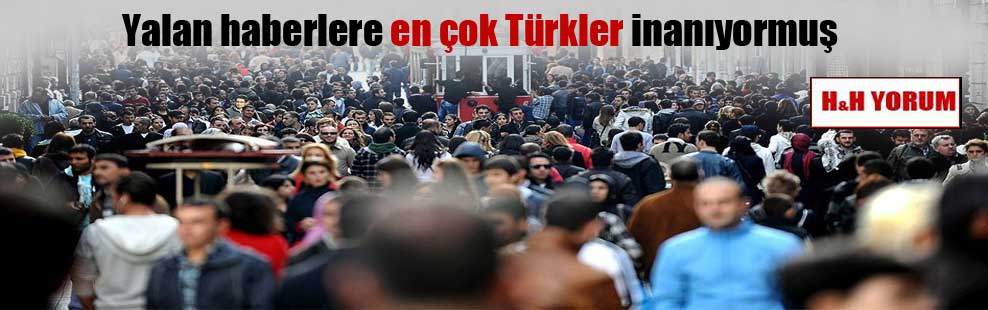 Yalan haberlere en çok Türkler inanıyormuş