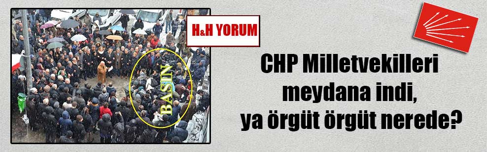 CHP Milletvekilleri meydana indi, ya örgüt örgüt nerede?