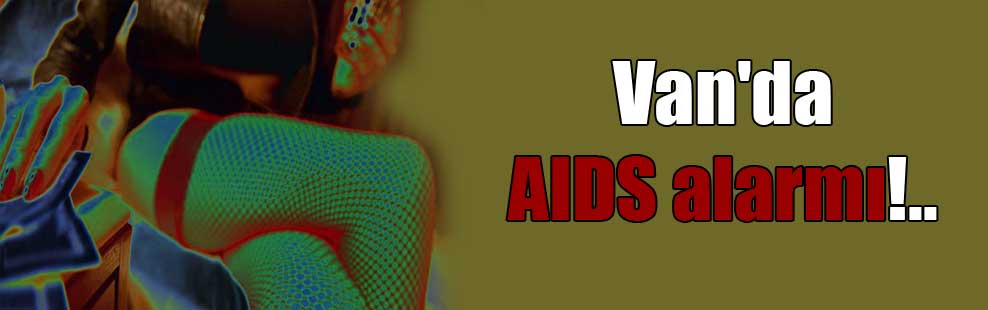 Van’da AIDS alarmı!..