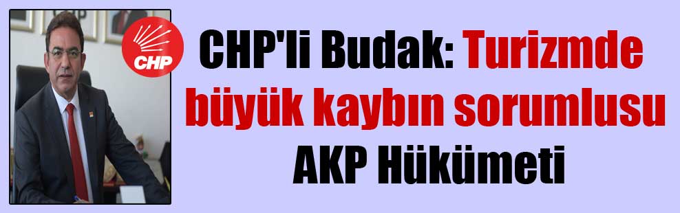 CHP’li Budak: Turizmde büyük kaybın sorumlusu AKP Hükümeti