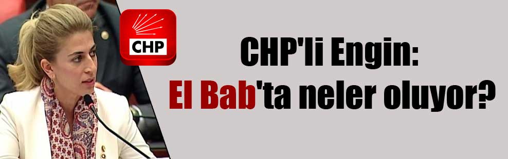 CHP’li Engin: El Bab’ta neler oluyor?