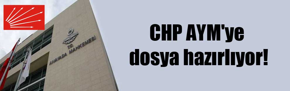 CHP AYM’ye dosya hazırlıyor!