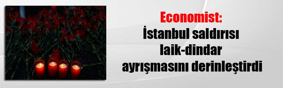 Economist: İstanbul saldırısı laik-dindar ayrışmasını derinleştirdi