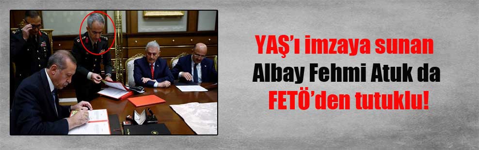 YAŞ’ı imzaya sunan Albay Fehmi Atuk da FETÖ’den tutuklu!