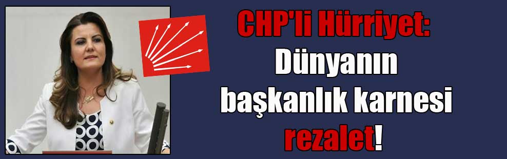 CHP’li Hürriyet: Dünyanın başkanlık karnesi rezalet!