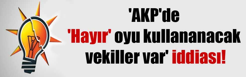 ‘AKP’de ‘Hayır’ oyu kullananacak vekiller var’ iddiası!