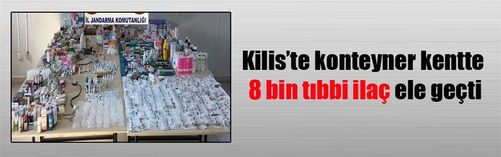 Kilis’te konteyner kentte 8 bin tıbbi ilaç ele geçti