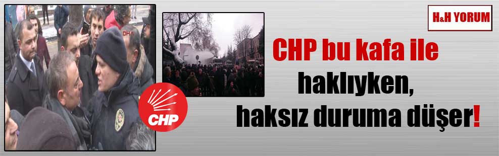 CHP bu kafa ile haklıyken, haksız duruma düşer!