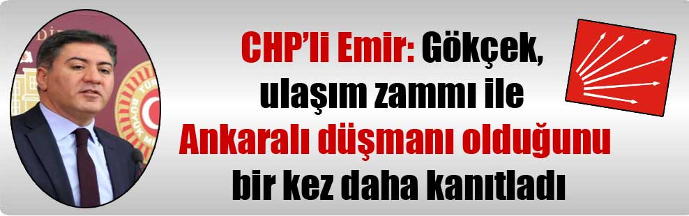 CHP’li Emir: Gökçek, ulaşım zammı ile Ankaralı düşmanı olduğunu bir kez daha kanıtladı