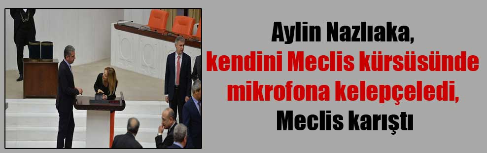 Aylin Nazlıaka, kendini Meclis kürsüsünde mikrofona kelepçeledi, Meclis karıştı