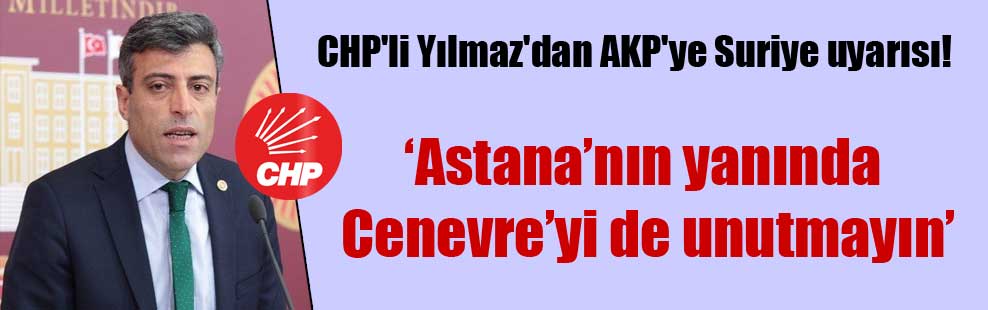 CHP’li Yılmaz’dan AKP’ye Suriye uyarısı!