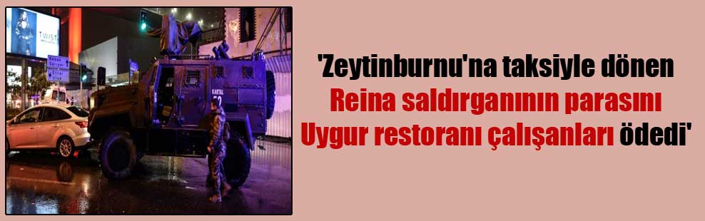 ‘Zeytinburnu’na taksiyle dönen Reina saldırganının parasını Uygur restoranı çalışanları ödedi’