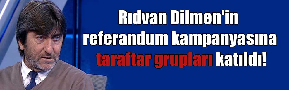 Rıdvan Dilmen’in referandum kampanyasına taraftar grupları katıldı!