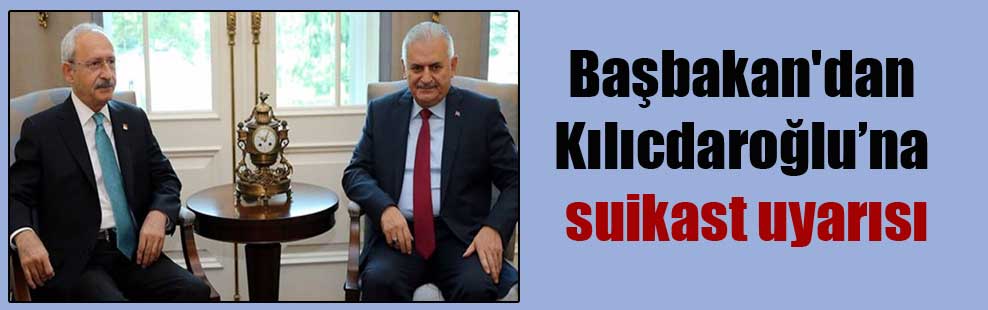Başbakan’dan Kılıcdaroğlu’na suikast uyarısı