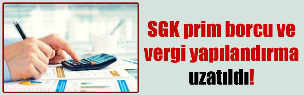SGK prim borcu ve vergi yapılandırma uzatıldı!
