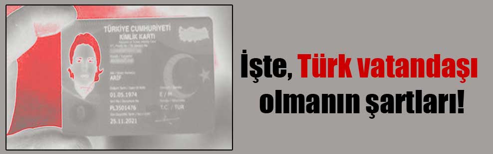 İşte Türk vatandaşı olmanın şartları