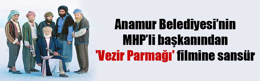 Anamur Belediyesi’nin MHP’li başkanından ‘Vezir Parmağı’ filmine sansür