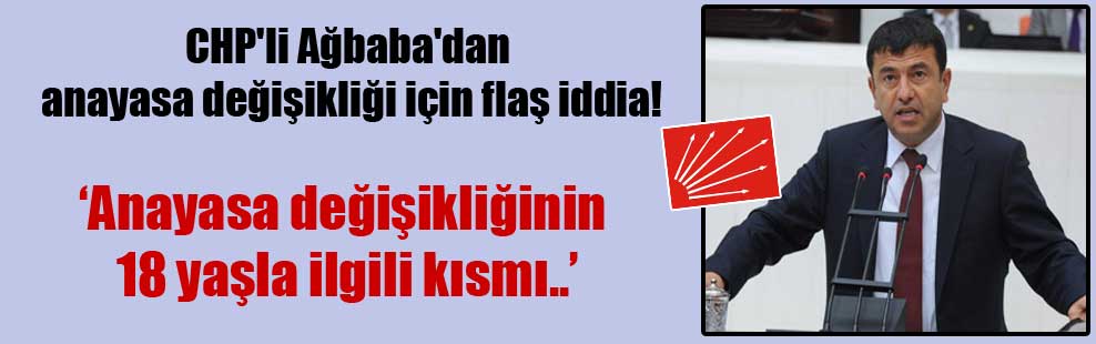 CHP’li Ağbaba’dan anayasa değişikliği için flaş iddia!