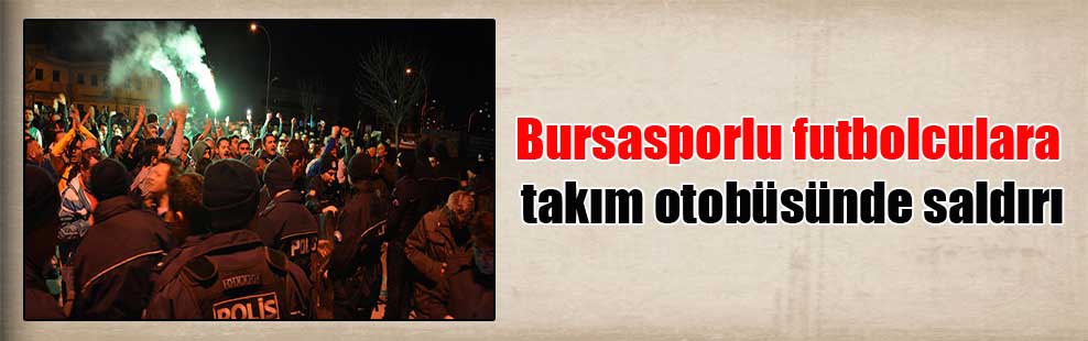 Bursasporlu futbolculara takım otobüsünde saldırı