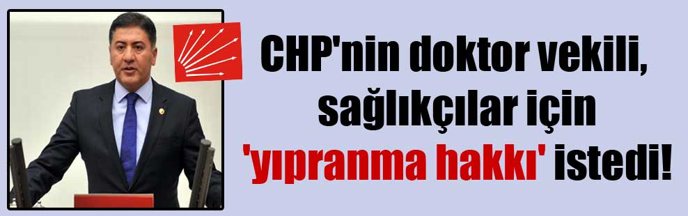 CHP’nin doktor vekili, sağlıkçılar için ‘yıpranma hakkı’ istedi!