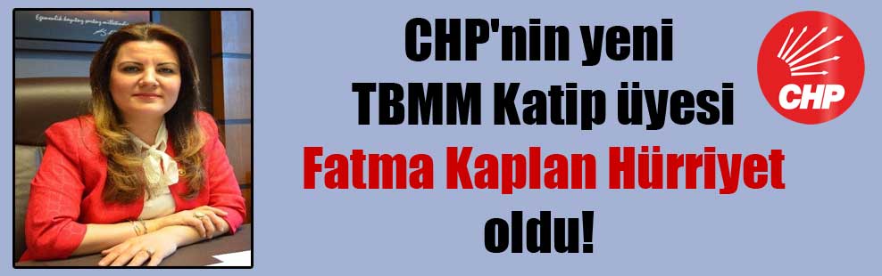 CHP’nin yeni TBMM Katip üyesi Fatma Kaplan Hürriyet oldu!
