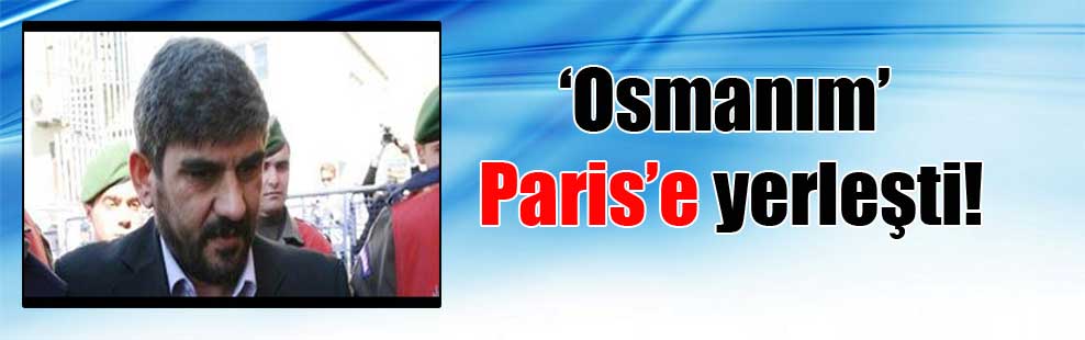 ‘Osmanım’ Paris’e yerleşti!