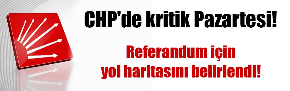 CHP’de kritik Pazartesi! Referandum için yol haritasını belirlendi!