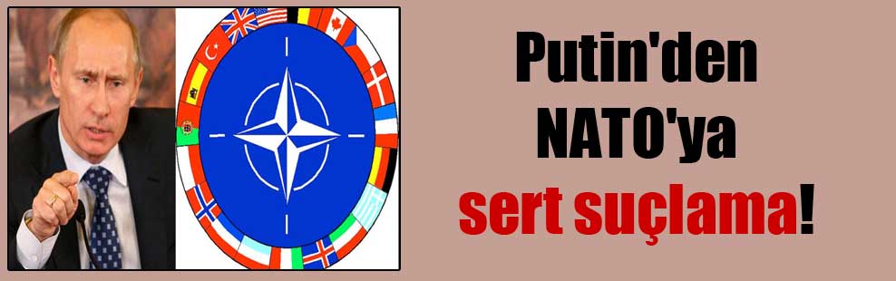 Putin’den NATO’ya sert suçlama!