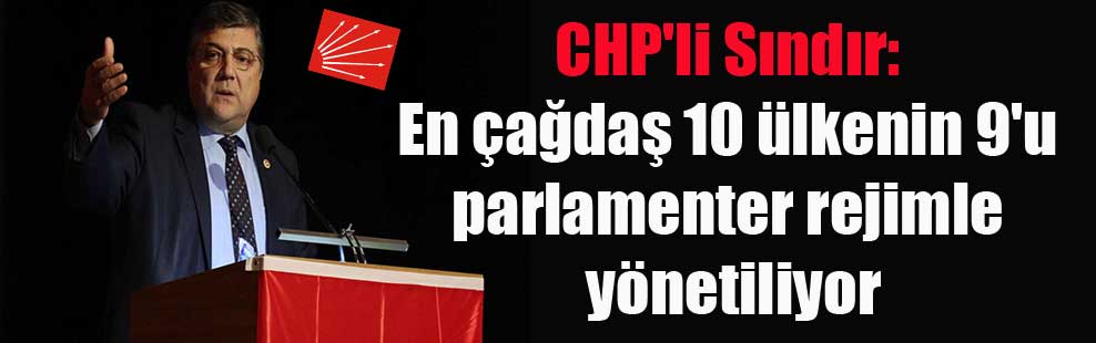 CHP’li Sındır: En çağdaş 10 ülkenin 9’u parlamenter rejimle yönetiliyor