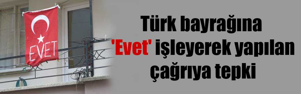 Türk bayrağına ‘Evet’ işleyerek yapılan çağrıya tepki