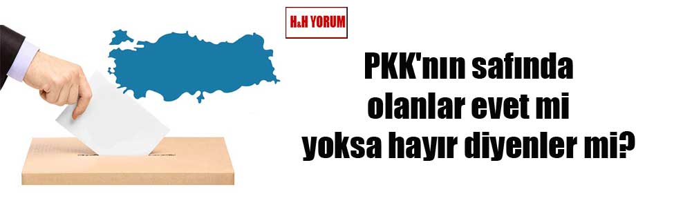PKK’nın safında olanlar evet mi yoksa hayır diyenler mi?