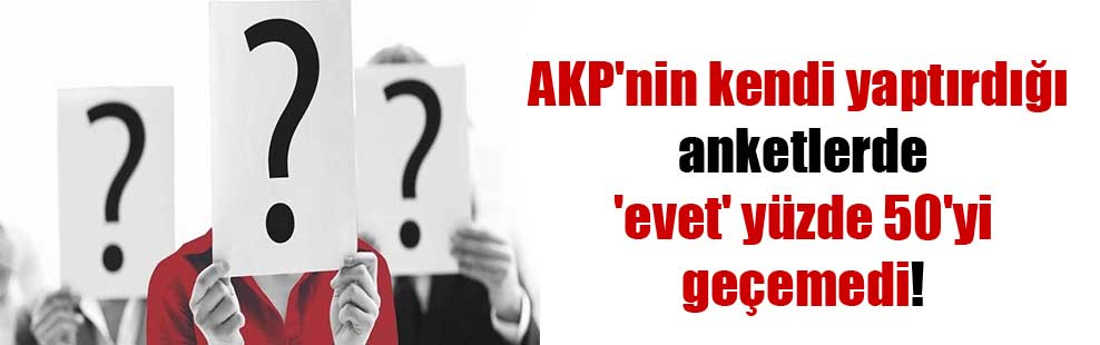 AKP’nin kendi yaptırdığı anketlerde ‘evet’ yüzde 50’yi geçemedi!